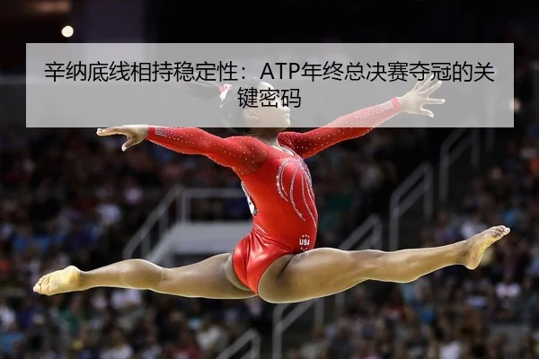 辛纳底线相持稳定性：ATP年终总决赛夺冠的关键密码